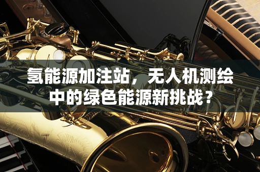 氢能源加注站，无人机测绘中的绿色能源新挑战？
