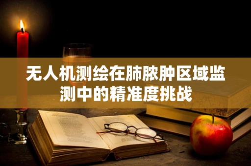 无人机测绘在肺脓肿区域监测中的精准度挑战