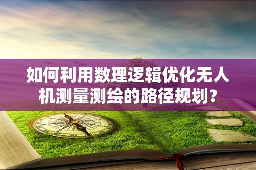 如何利用数理逻辑优化无人机测量测绘的路径规划？