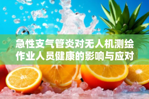 急性支气管炎对无人机测绘作业人员健康的影响与应对策略