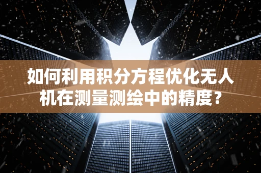 如何利用积分方程优化无人机在测量测绘中的精度？
