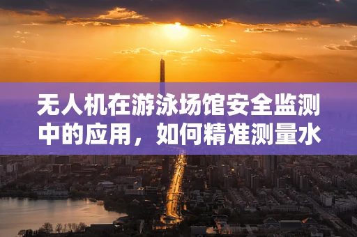 无人机在游泳场馆安全监测中的应用，如何精准测量水面波动？