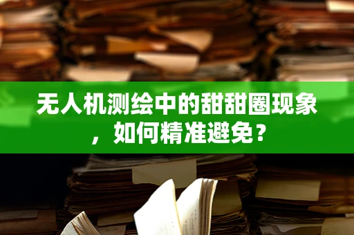 无人机测绘中的甜甜圈现象，如何精准避免？