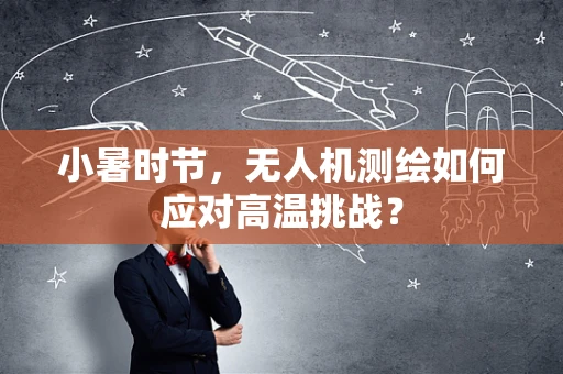 小暑时节，无人机测绘如何应对高温挑战？