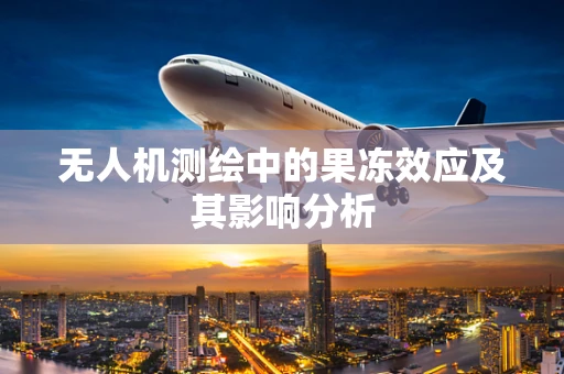 无人机测绘中的果冻效应及其影响分析