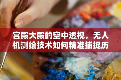宫殿大殿的空中透视，无人机测绘技术如何精准捕捉历史瑰宝？