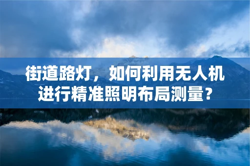 街道路灯，如何利用无人机进行精准照明布局测量？