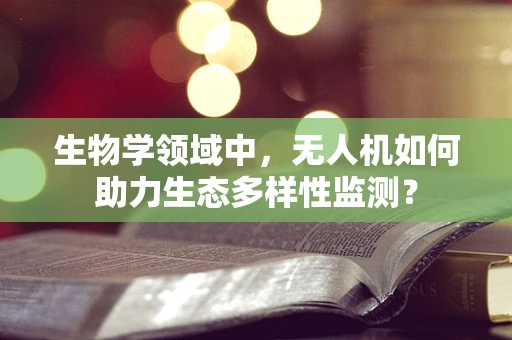 生物学领域中，无人机如何助力生态多样性监测？