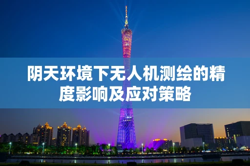 阴天环境下无人机测绘的精度影响及应对策略