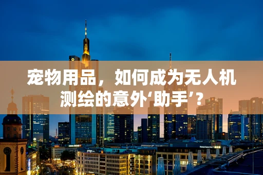 宠物用品，如何成为无人机测绘的意外‘助手’？