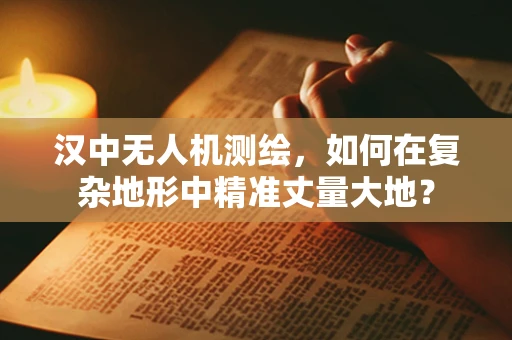 汉中无人机测绘，如何在复杂地形中精准丈量大地？