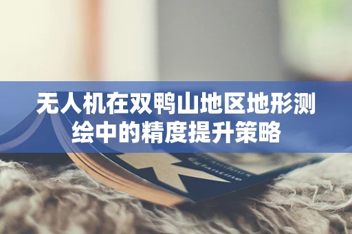 无人机在双鸭山地区地形测绘中的精度提升策略