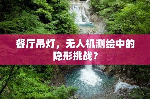 餐厅吊灯，无人机测绘中的隐形挑战？