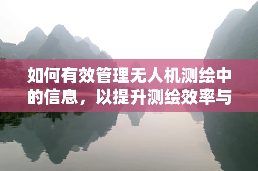 如何有效管理无人机测绘中的信息，以提升测绘效率与精度？