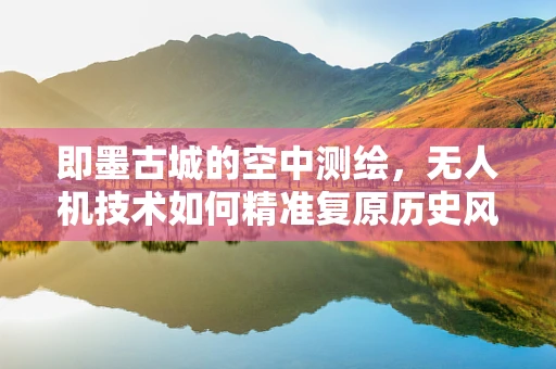 即墨古城的空中测绘，无人机技术如何精准复原历史风貌？