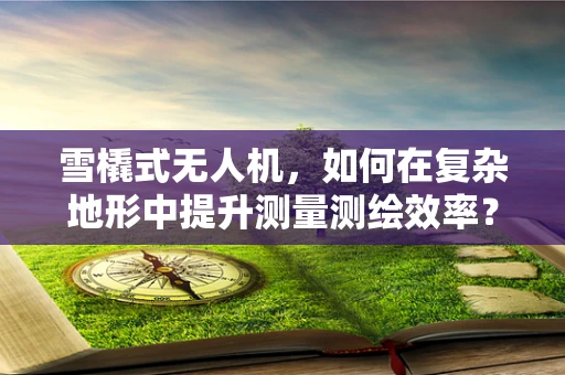雪橇式无人机，如何在复杂地形中提升测量测绘效率？