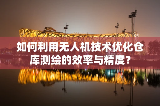 如何利用无人机技术优化仓库测绘的效率与精度？