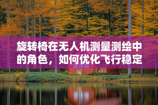 旋转椅在无人机测量测绘中的角色，如何优化飞行稳定与数据采集？