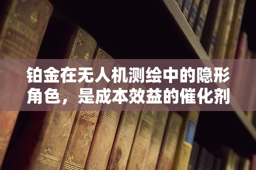 铂金在无人机测绘中的隐形角色，是成本效益的催化剂还是技术创新的绊脚石？