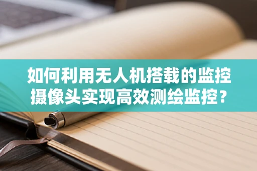 如何利用无人机搭载的监控摄像头实现高效测绘监控？