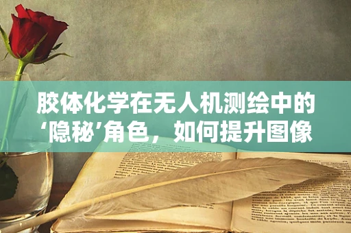 胶体化学在无人机测绘中的‘隐秘’角色，如何提升图像清晰度？