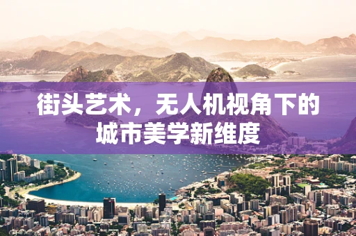 街头艺术，无人机视角下的城市美学新维度