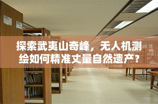 探索武夷山奇峰，无人机测绘如何精准丈量自然遗产？