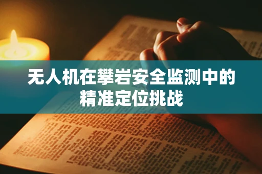 无人机在攀岩安全监测中的精准定位挑战