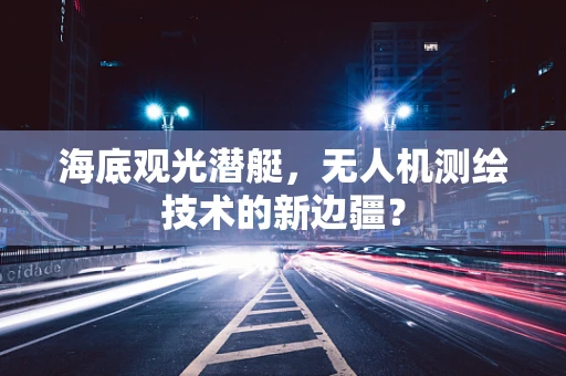 海底观光潜艇，无人机测绘技术的新边疆？