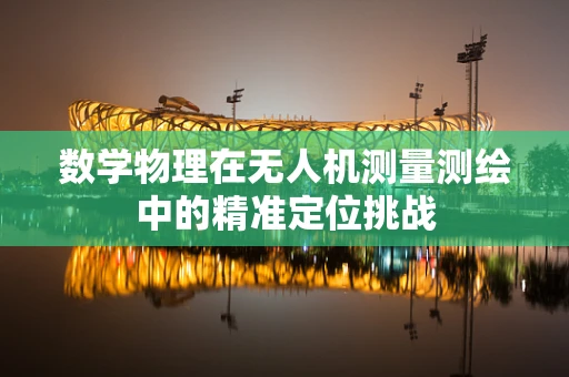 数学物理在无人机测量测绘中的精准定位挑战