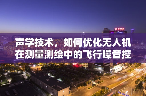 声学技术，如何优化无人机在测量测绘中的飞行噪音控制？