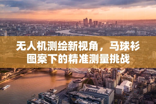 无人机测绘新视角，马球衫图案下的精准测量挑战
