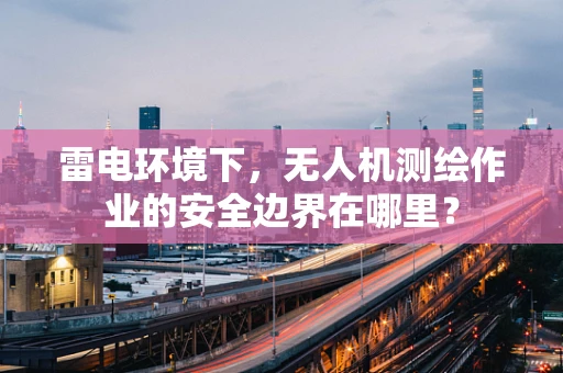雷电环境下，无人机测绘作业的安全边界在哪里？