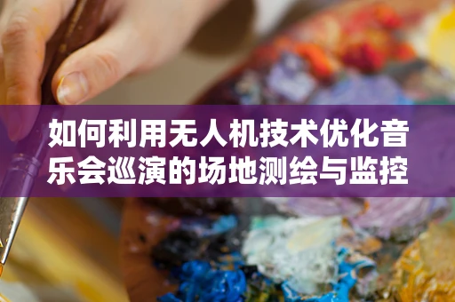如何利用无人机技术优化音乐会巡演的场地测绘与监控？