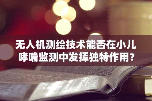 无人机测绘技术能否在小儿哮喘监测中发挥独特作用？