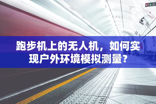 跑步机上的无人机，如何实现户外环境模拟测量？
