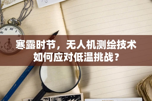 寒露时节，无人机测绘技术如何应对低温挑战？