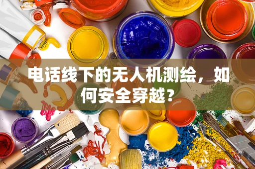 电话线下的无人机测绘，如何安全穿越？