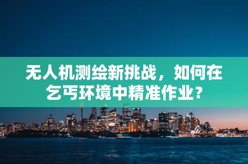 无人机测绘新挑战，如何在乞丐环境中精准作业？