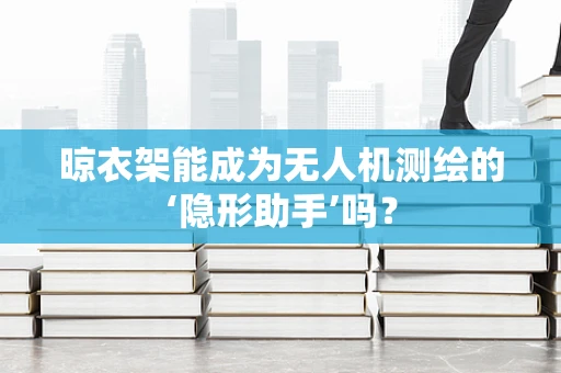 晾衣架能成为无人机测绘的‘隐形助手’吗？