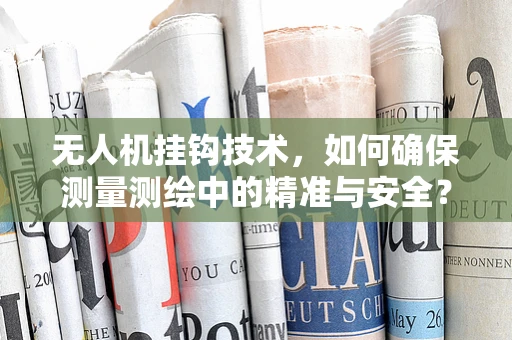 无人机挂钩技术，如何确保测量测绘中的精准与安全？