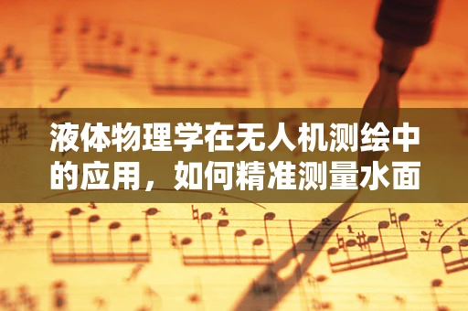 液体物理学在无人机测绘中的应用，如何精准测量水面面积？