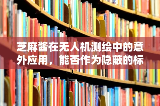 芝麻酱在无人机测绘中的意外应用，能否作为隐蔽的标记物？