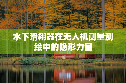 水下滑翔器在无人机测量测绘中的隐形力量