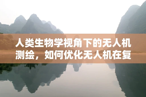 人类生物学视角下的无人机测绘，如何优化无人机在复杂地形中的生物多样性监测？