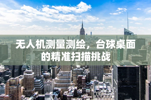 无人机测量测绘，台球桌面的精准扫描挑战