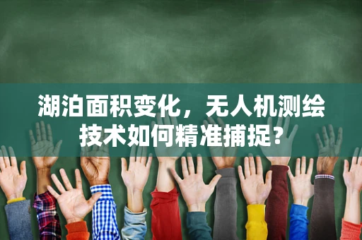 湖泊面积变化，无人机测绘技术如何精准捕捉？