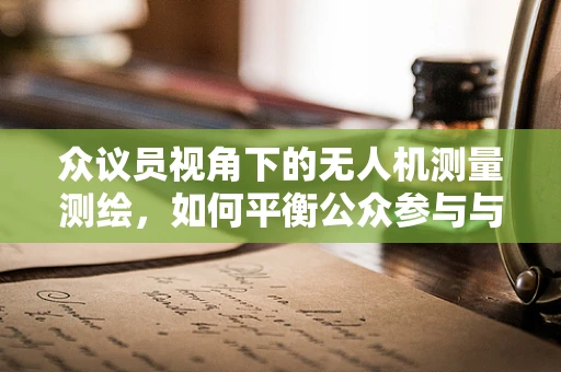 众议员视角下的无人机测量测绘，如何平衡公众参与与数据安全？