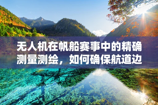 无人机在帆船赛事中的精确测量测绘，如何确保航道边界的准确界定？
