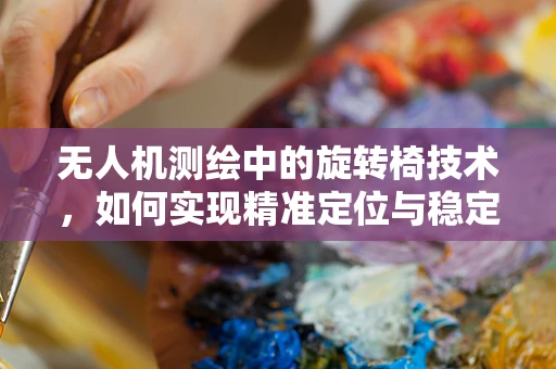 无人机测绘中的旋转椅技术，如何实现精准定位与稳定拍摄？